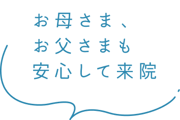 お母さま、お父さまも安心して来院